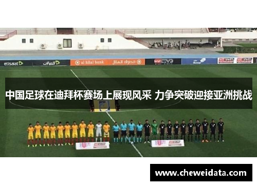 中国足球在迪拜杯赛场上展现风采 力争突破迎接亚洲挑战