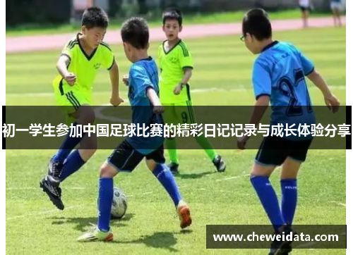 初一学生参加中国足球比赛的精彩日记记录与成长体验分享